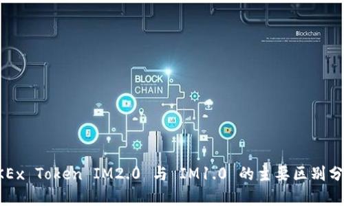 OKEx Token IM2.0 与 IM1.0 的主要区别分析